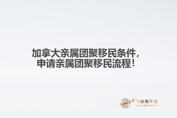 加拿大親屬團(tuán)聚移民條件，申請親屬團(tuán)聚移民流程！