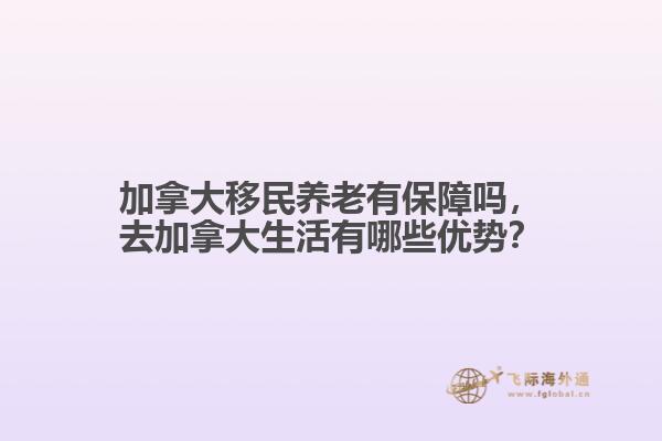加拿大移民養(yǎng)老有保障嗎，去加拿大生活有哪些優(yōu)勢？