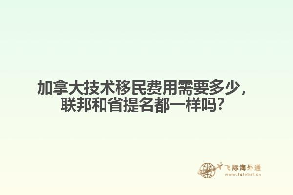 加拿大技術(shù)移民費(fèi)用需要多少，聯(lián)邦和省提名都一樣嗎？