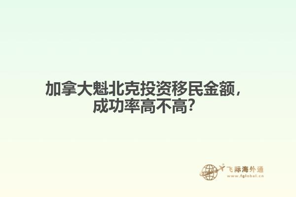 加拿大魁北克投資移民金額，成功率高不高？