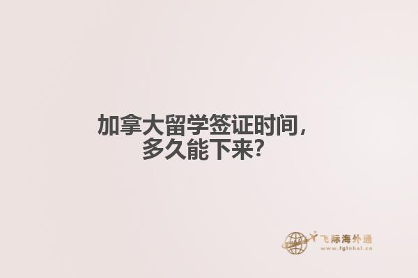 加拿大留學(xué)簽證時(shí)間，多久能下來？