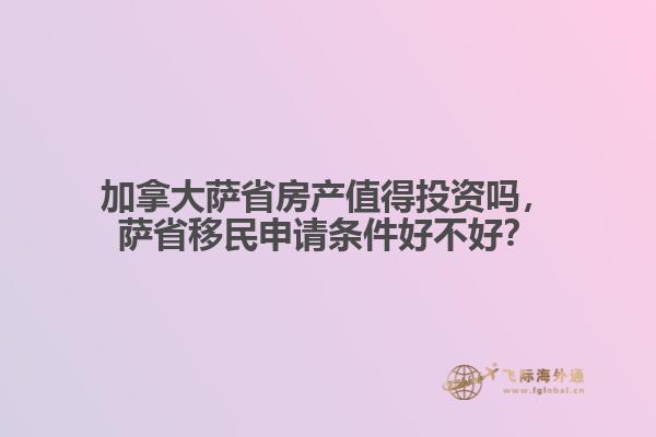 加拿大薩省房產(chǎn)值得投資嗎，薩省移民申請條件好不好？