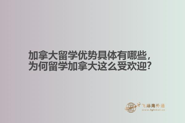加拿大留學(xué)優(yōu)勢具體有哪些，為何留學(xué)加拿大這么受歡迎？