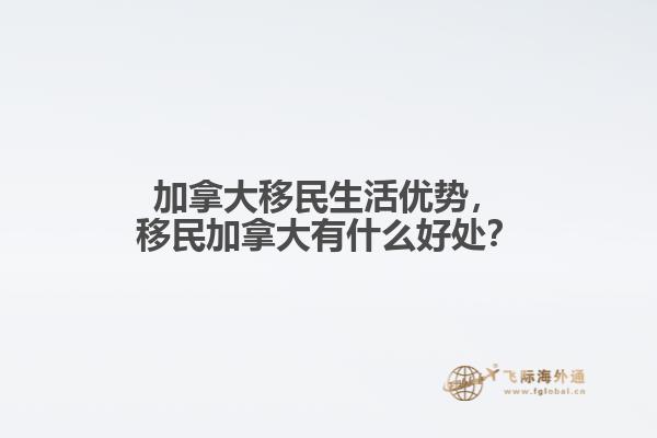 加拿大移民生活優(yōu)勢(shì)，移民加拿大有什么好處？