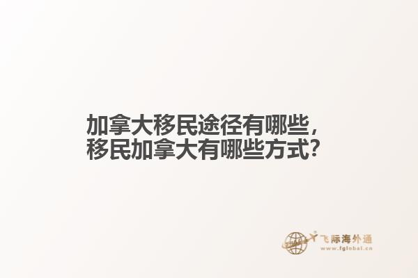 加拿大移民途徑有哪些，移民加拿大有哪些方式？