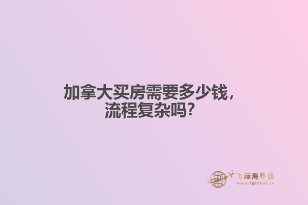 加拿大買房需要多少錢，流程復(fù)雜嗎？