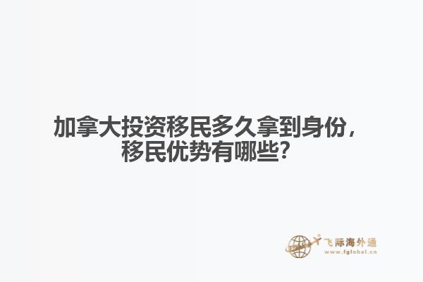 加拿大投資移民多久拿到身份，移民優(yōu)勢(shì)有哪些？