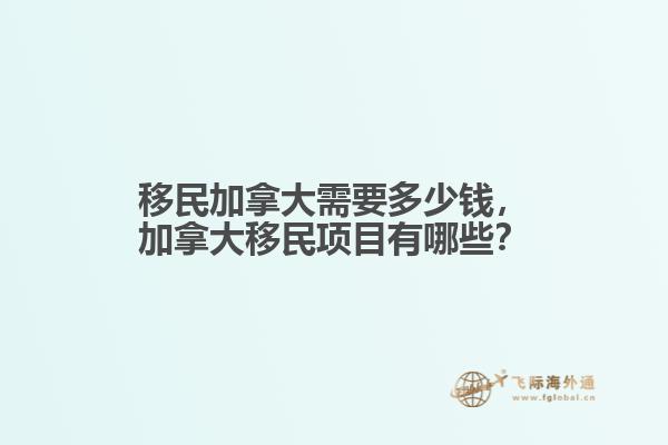 移民加拿大需要多少錢，加拿大移民項(xiàng)目有哪些？