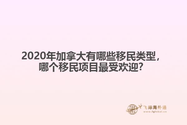 2020年加拿大有哪些移民類型，哪個(gè)移民項(xiàng)目最受歡迎？
