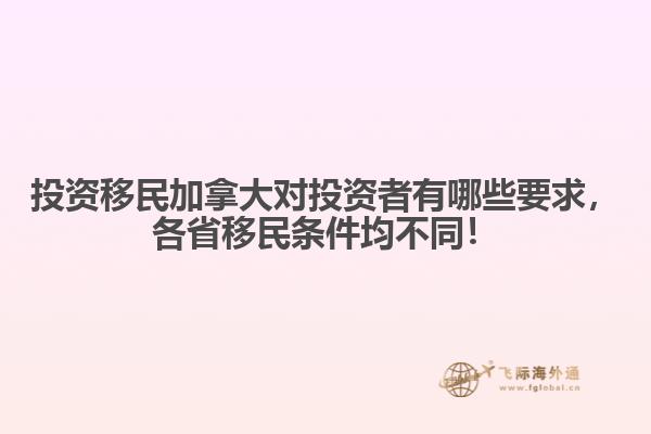 投資移民加拿大對投資者有哪些要求，各省移民條件均不同！
