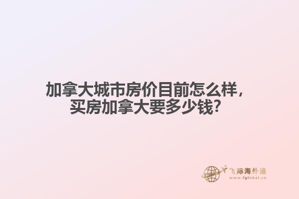 加拿大城市房價目前怎么樣，買房加拿大要多少錢？