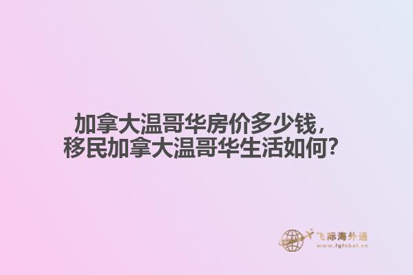 加拿大溫哥華房?jī)r(jià)多少錢，移民加拿大溫哥華生活如何？
