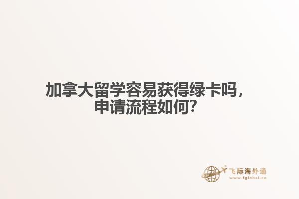 加拿大留學(xué)容易獲得綠卡嗎，申請流程如何？