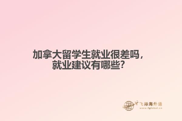 加拿大留學(xué)生就業(yè)很差嗎，就業(yè)建議有哪些？