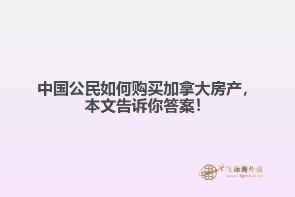 中國公民如何購買加拿大房產(chǎn)，本文告訴你答案！