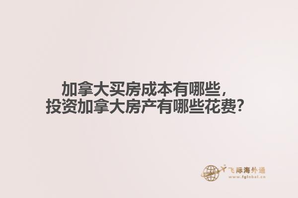 加拿大買房成本有哪些，投資加拿大房產(chǎn)有哪些花費？