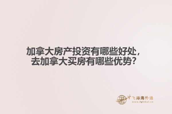 加拿大房產(chǎn)投資有哪些好處，去加拿大買房有哪些優(yōu)勢(shì)？