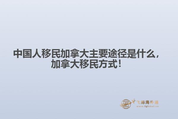 中國人移民加拿大主要途徑是什么，加拿大移民方式！