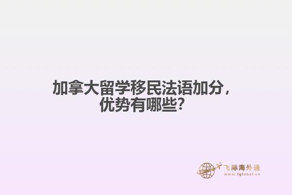 加拿大留學(xué)移民法語(yǔ)加分，優(yōu)勢(shì)有哪些？