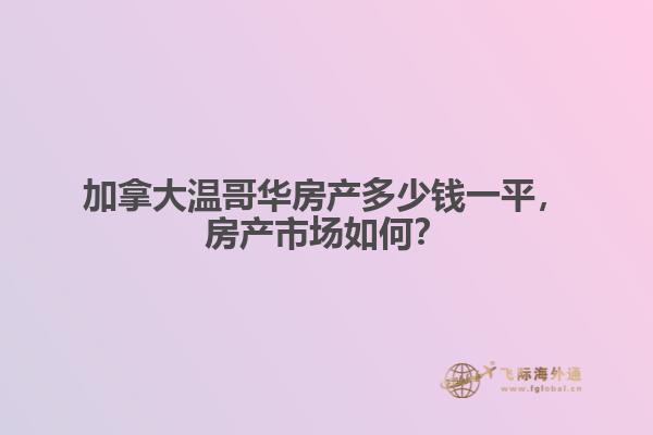 加拿大溫哥華房產(chǎn)多少錢一平，房產(chǎn)市場如何？