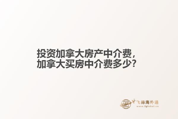 投資加拿大房產(chǎn)中介費，加拿大買房中介費多少？