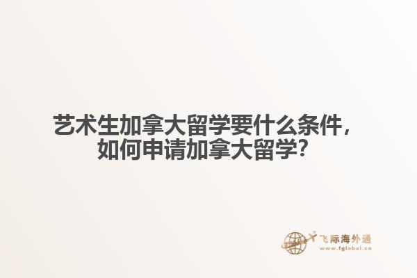 藝術(shù)生加拿大留學(xué)要什么條件，如何申請(qǐng)加拿大留學(xué)？