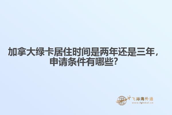 加拿大綠卡居住時間是兩年還是三年，申請條件有哪些？