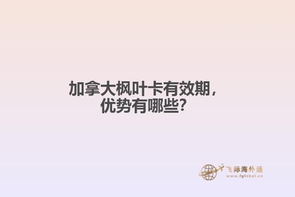 加拿大楓葉卡有效期，優(yōu)勢(shì)有哪些？
