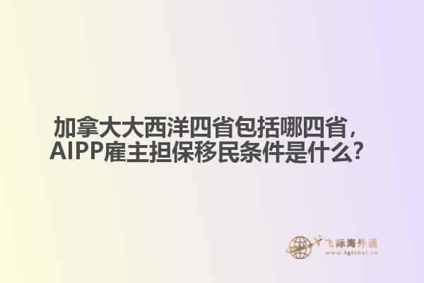 加拿大大西洋四省包括哪四省，AIPP雇主擔(dān)保移民條件是什么？