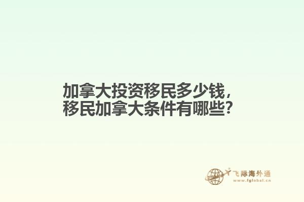 加拿大投資移民多少錢，移民加拿大條件有哪些？