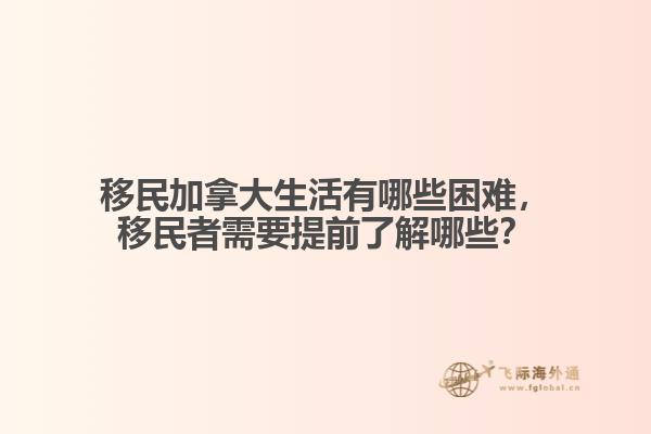 移民加拿大生活有哪些困難，移民者需要提前了解哪些？
