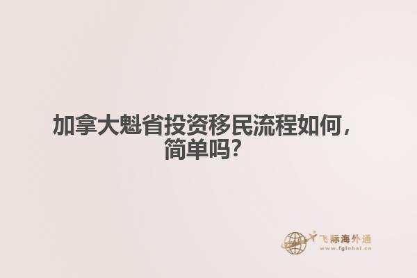 加拿大魁省投資移民流程如何，簡單嗎？