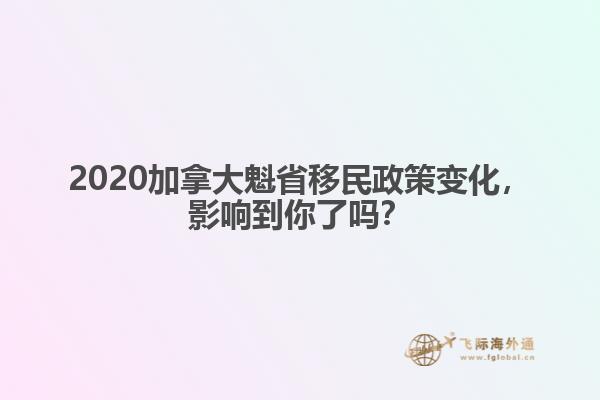 2020加拿大魁省移民政策變化，影響到你了嗎？