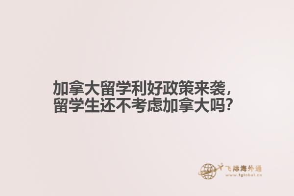 加拿大留學利好政策來襲，留學生還不考慮加拿大嗎？