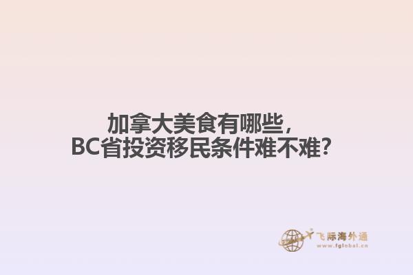 加拿大美食有哪些，BC省投資移民條件難不難？
