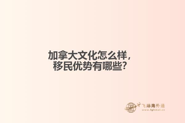 加拿大文化怎么樣，移民優(yōu)勢有哪些？
