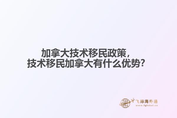 加拿大技術(shù)移民政策，技術(shù)移民加拿大有什么優(yōu)勢？