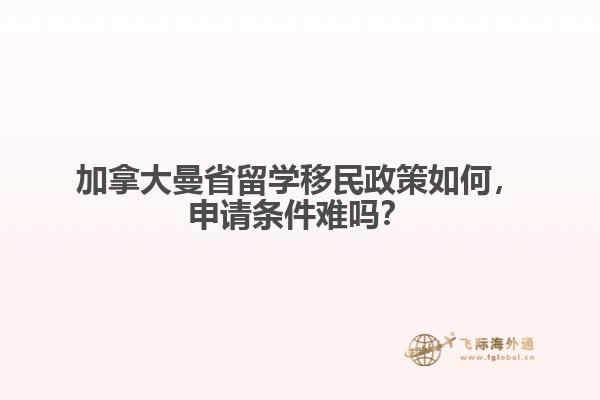 加拿大曼省留學移民政策如何，申請條件難嗎？