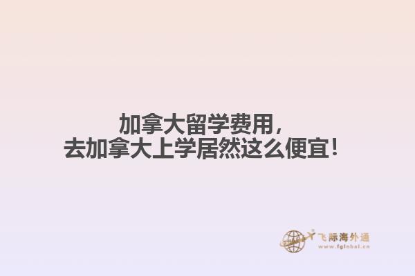 加拿大留學(xué)費(fèi)用，去加拿大上學(xué)居然這么便宜！