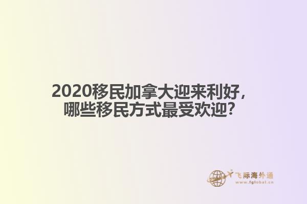 2020移民加拿大迎來利好，哪些移民方式最受歡迎？