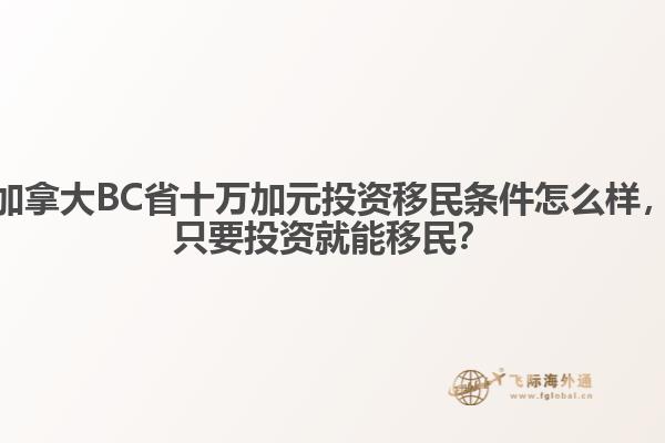 加拿大BC省十萬加元投資移民條件怎么樣，只要投資就能移民？