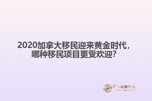 2020加拿大移民迎來黃金時(shí)代，哪種移民項(xiàng)目更受歡迎？