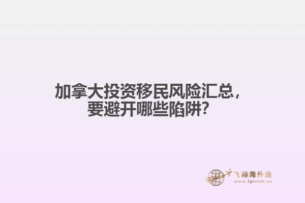 加拿大投資移民風險匯總，要避開哪些陷阱？