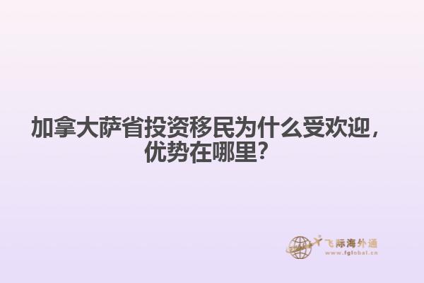 加拿大薩省投資移民為什么受歡迎，優(yōu)勢在哪里？
