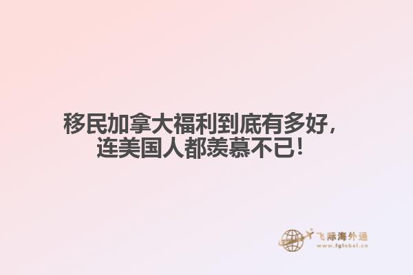 移民加拿大福利到底有多好，連美國人都羨慕不已！