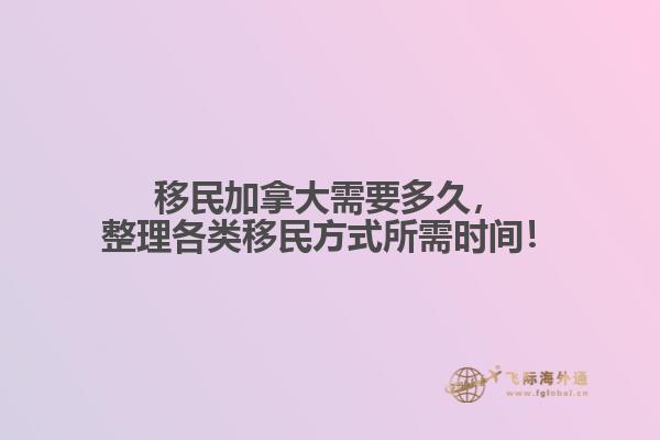 移民加拿大需要多久，整理各類移民方式所需時(shí)間！