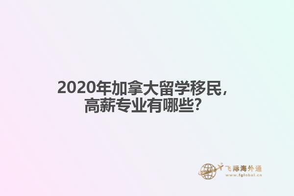 2020年加拿大留學(xué)移民，高薪專業(yè)有哪些？