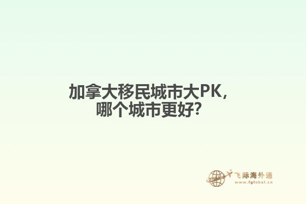 加拿大移民城市大PK，哪個(gè)城市更好？
