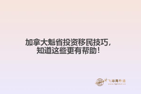 加拿大魁省投資移民技巧，知道這些更有幫助！
