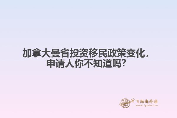 加拿大曼省投資移民政策變化，申請人你不知道嗎？